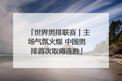 世界男排联赛｜主场气氛火爆 中国男排首次取得连胜